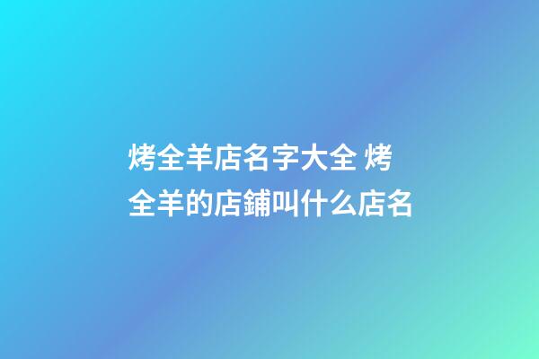 烤全羊店名字大全 烤全羊的店鋪叫什么店名-第1張-店鋪起名-玄機派